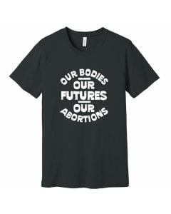 Our Bodies, Our Futures, Our Abortions T-Shirt
